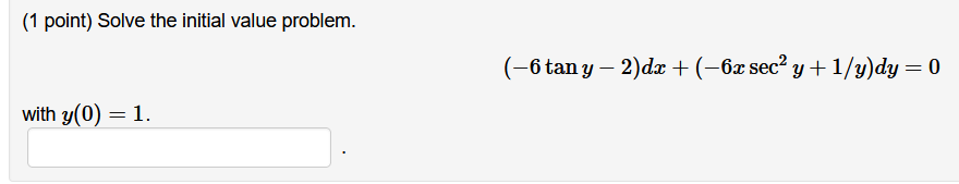 (1 point) Solve the initial value problem. \[ (-6 \tan y-2) d x+\left(-6 x \sec ^{2} y+1 / y\right) d y=0 \] with \( y(0)=1 \