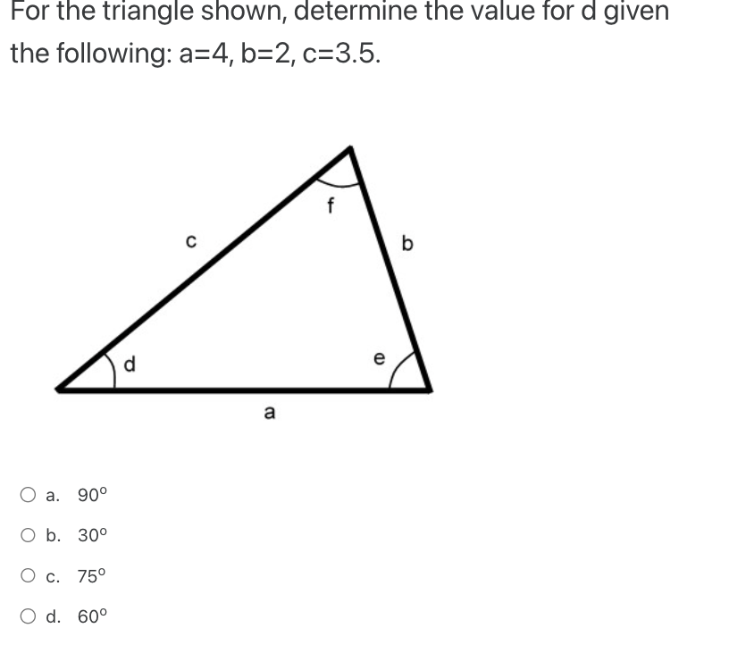 For the triangle shown, determine the value for \( d \) given the following: \( a=4, b=2, c=3.5 \).
a. \( 90^{\circ} \)
b. \(