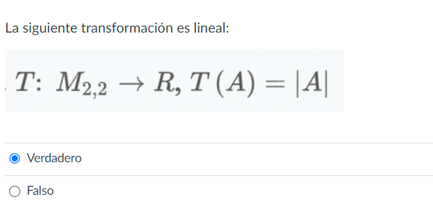 La siguiente transformación es lineal: \[ T: M_{2,2} \rightarrow R, T(A)=|A| \] Verdadero Falso