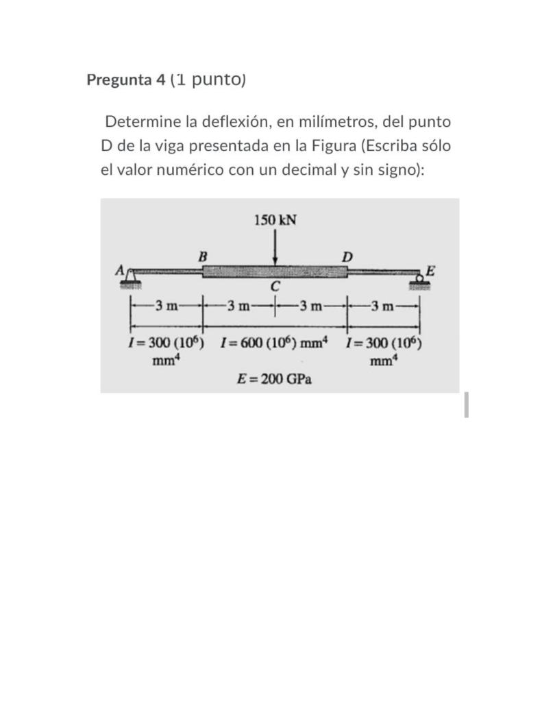 Pregunta 4 (1 punto) Determine la deflexión, en milímetros, del punto D de la viga presentada en la Figura (Escriba sólo el v