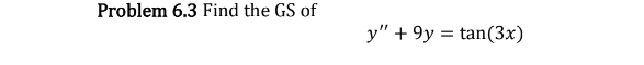 Problem 6.3 Find the GS of \[ y^{\prime \prime}+9 y=\tan (3 x) \]