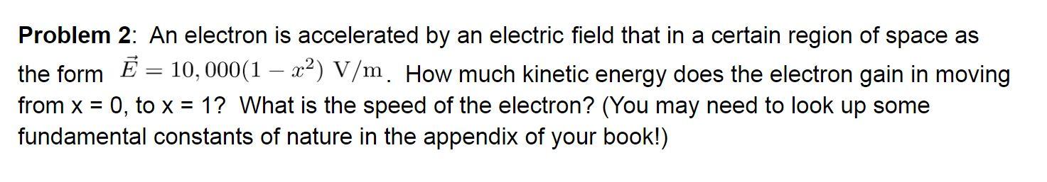 Problem 2: An electron is accelerated by an electric field that in a certain region of space as the form \( \vec{E}=10,000\le