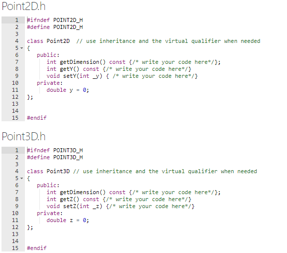 Point2D.h 1 2 #ifndef POINT2D_H #define POINT2D_H 4 5- class Point 2D // use inheritance and the virtual qualifier when neede