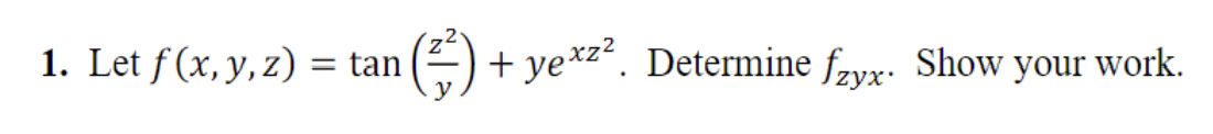 1. Let f(x, y, z) = tan (6) + + yexzº. Determine ſzyx. Show your work. =