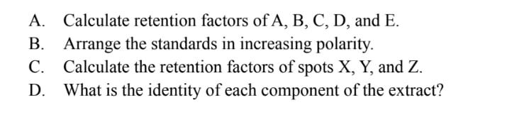 A. Calculate retention factors of \( \mathrm{A}, \mathrm{B}, \mathrm{C}, \mathrm{D} \), and \( \mathrm{E} \).
B. Arrange the 