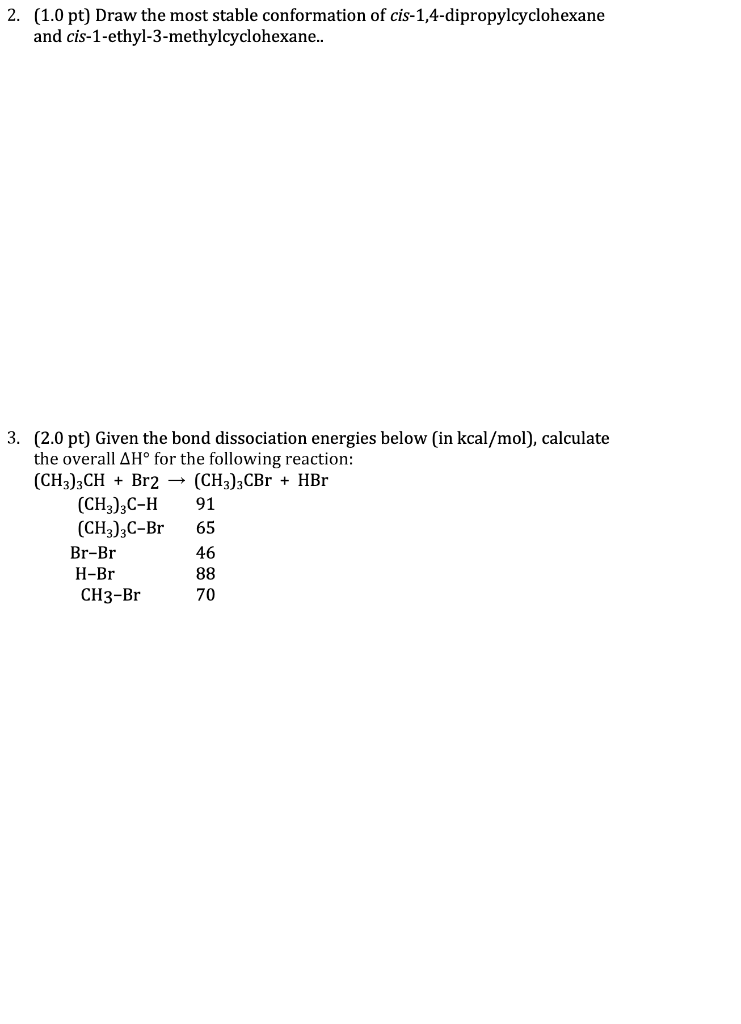 2. (1.0 pt) Draw the most stable conformation of cis-1,4-dipropylcyclohexane and cis-1-ethyl-3-methylcyclohexane..
3. (2.0 pt