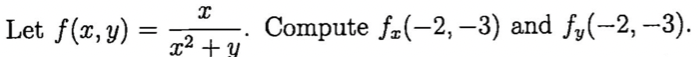 Let \( f(x, y)=\frac{x}{x^{2}+y} \). Compute \( f_{x}(-2,-3) \) and \( f_{y}(-2,-3) \).