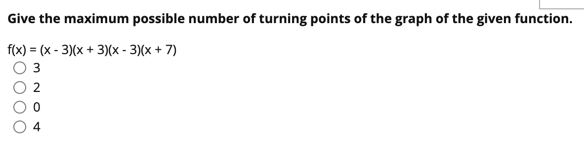 Give the maximum possible number of turning points of the graph of the given function.
-
-
f(x) = (x - 3)(x + 3)(x - 3)(x + 7