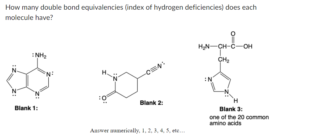 How many double bond equivalencies (index of hydrogen deficiencies) does each
molecule have?
: NH?
H
©×¢
-C=N:
:0
Blank 2:
N
