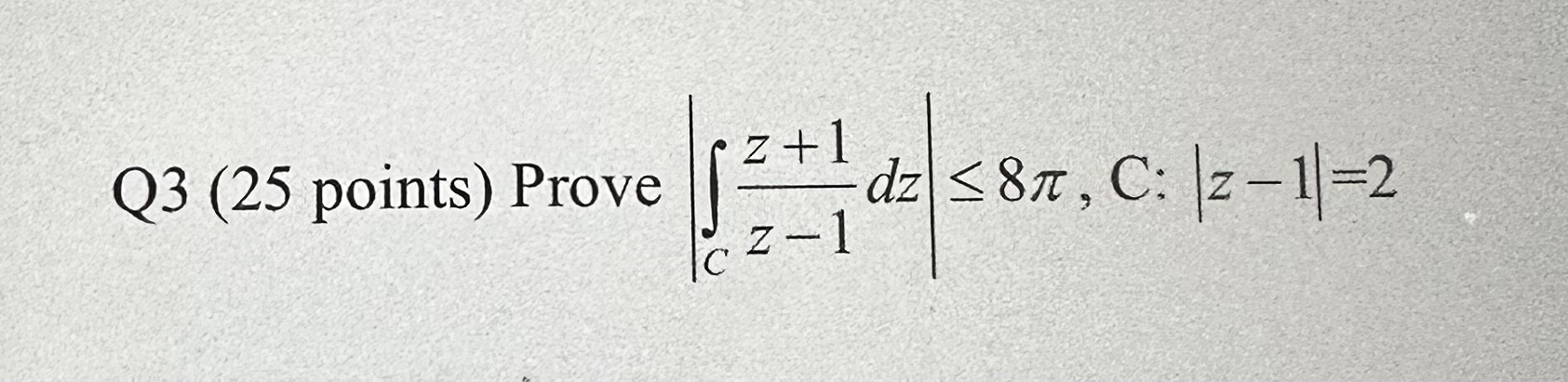 Solved Q3 (25 points) Prove ∣∣∫Cz−1z+1dz∣∣≤8π,C:∣z−1∣=2 | Chegg.com