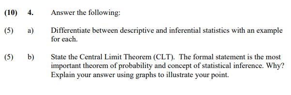 (10) 4. Answer the following:
(5) a) Differentiate between descriptive and inferential statistics with an example for each.
(