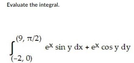 Evaluate the integral. \[ \int_{(-2,0)}^{(9, \pi / 2)} e^{x} \sin y d x+e^{x} \cos y d y \]