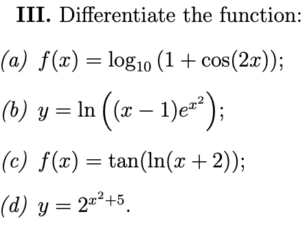 III. Differentiate the function: (a) \( f(x)=\log _{10}(1+\cos (2 x)) \); (b) \( y=\ln \left((x-1) e^{x^{2}}\right) \); (c) \