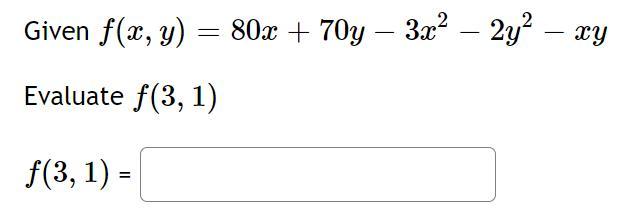 Given \( f(x, y)=80 x+70 y-3 x^{2}-2 y^{2}-x y \) Evaluate \( f(3,1) \) \[ f(3,1)= \]