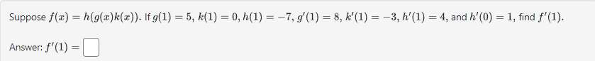 Suppose \( f(x)=h(g(x) k(x)) \). If \( g(1)=5, k(1)=0, h(1)=-7, g^{\prime}(1)=8, k^{\prime}(1)=-3, h^{\prime}(1)=4 \), and \(