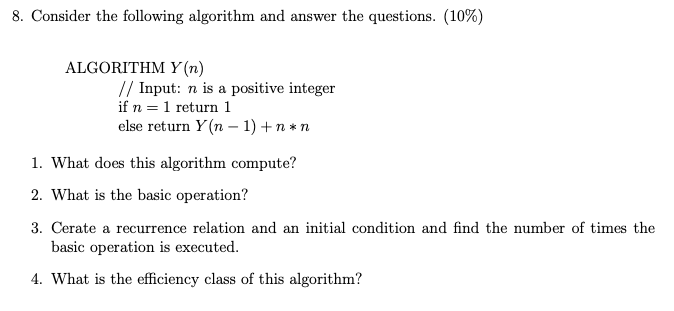 8. Consider the following algorithm and answer the questions. (10%) ALGORITHM Yn) // Input: n is a positive integer if n=1 re