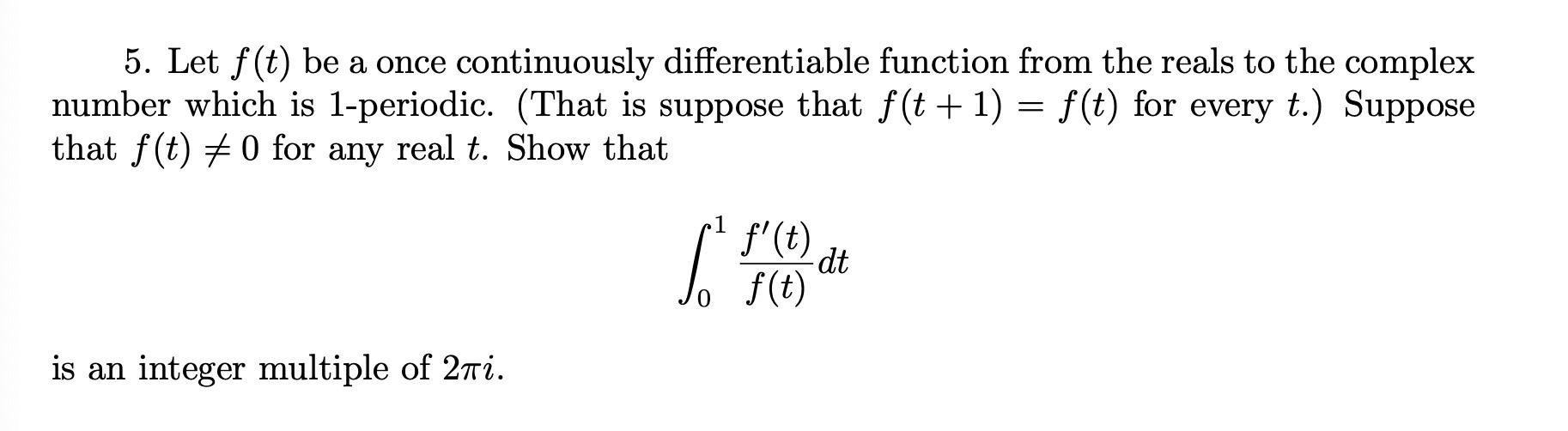 5. Let \( f(t) \) be a once continuously differentiable function from the reals to the complex number which is 1-periodic. (T