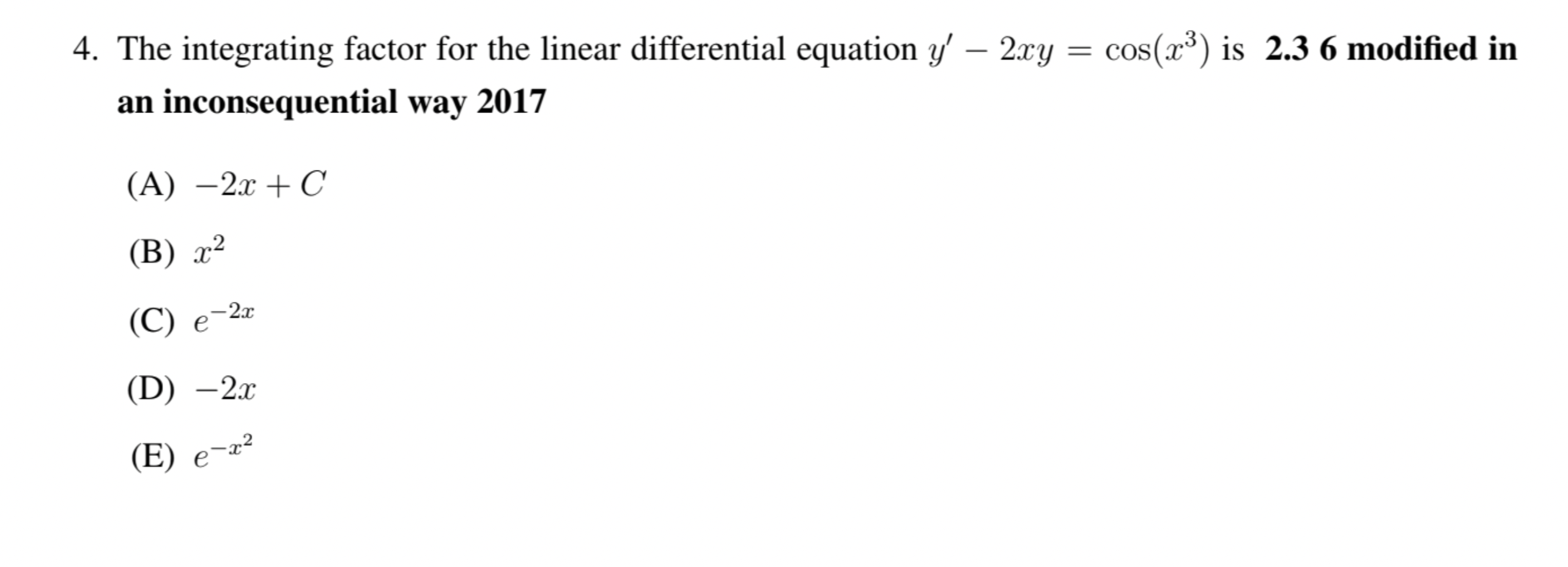 4. The integrating factor for the linear differential equation \( y^{\prime}-2 x y=\cos \left(x^{3}\right) \) is \( \mathbf{2
