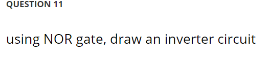 Solved QUESTION 11 using NOR gate, draw an inverter circuit | Chegg.com