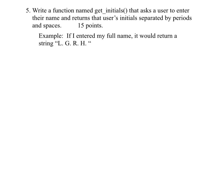 Solved 5. Write a function named get_initials() that asks a | Chegg.com