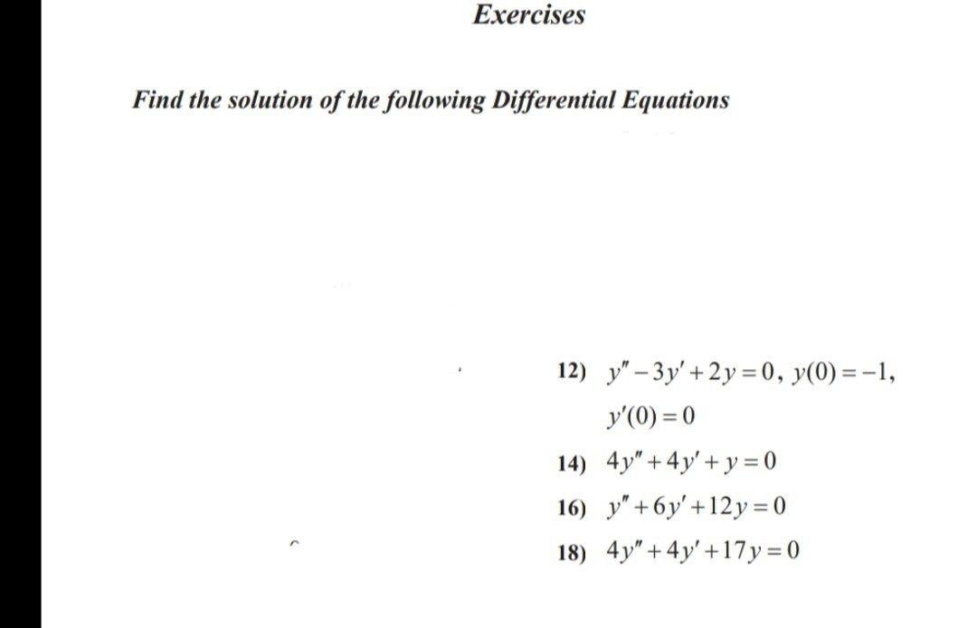 Exercises Find the solution of the following Differential Equations 12) y – 3y + 2 y = 0, y(0)=-1, y(0) = 0 14) 4y +4y +