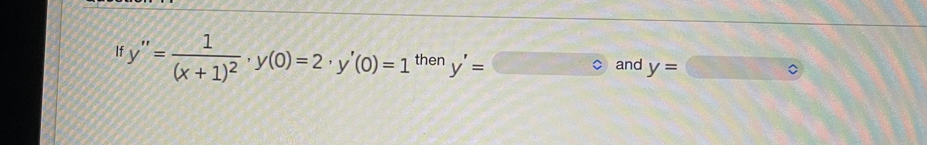 \[ \text { If } y^{\prime \prime}=\frac{1}{(x+1)^{2}}, y(0)=2, y^{\prime}(0)=1 \text { then } y^{\prime}= \] and \( y= \)