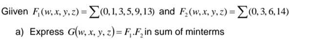 Giiven \( F_{1}(w, x, y, z)=\sum(0,1,3,5,9,13) \) and \( F_{2}(w, x, y, z)=\sum(0,3,6,14) \) a) Express \( G(w, x, y, z)=F_{1