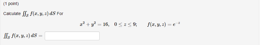 Calculate \( \iint_{\mathcal{S}} f(x, y, z) d S \) For \[ x^{2}+y^{2}=16, \quad 0 \leq z \leq 9 ; \quad f(x, y, z)=e^{-z} \]