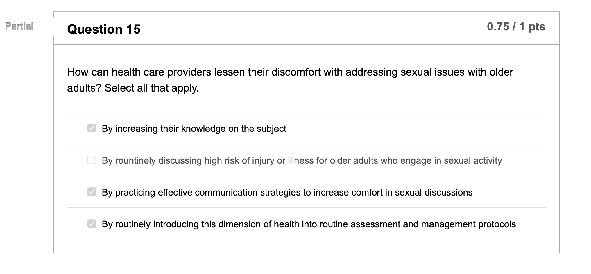 Partial Question 15 0.75 / 1 pts How can health care providers lessen their discomfort with addressing sexual issues with old