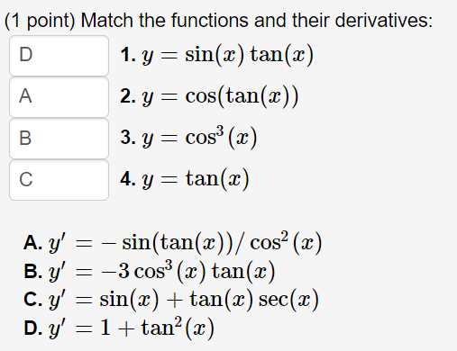 (1 point) Match the functions and their derivatives: 1. \( y=\sin (x) \tan (x) \) 2. \( y=\cos (\tan (x)) \) 3. \( y=\cos ^{3