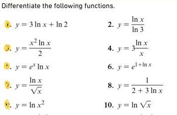 Differentiate the following functions. 1. \( y=3 \ln x+\ln 2 \) 2. \( y=\frac{\ln x}{\ln 3} \) 9. \( y=\frac{x^{2} \ln x}{2}