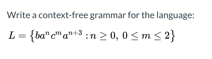 Write a context-free grammar for the language: L= {ba” cm an+3 :n > 0,0 <m <2}