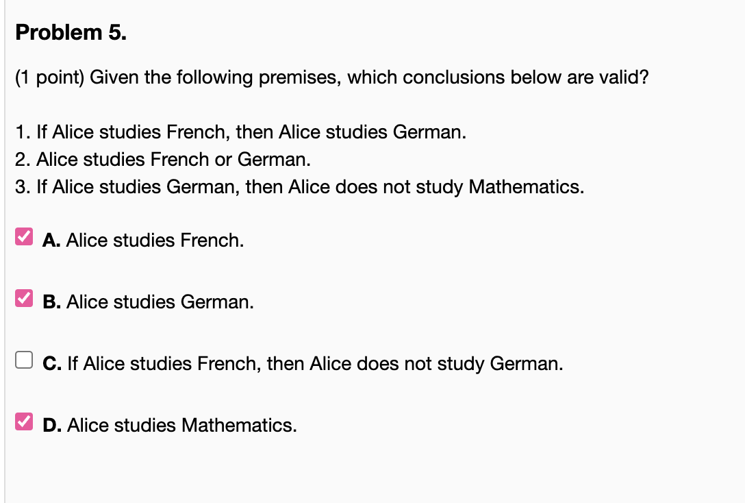 (1 point) Given the following premises, which conclusions below are valid?
1. If Alice studies French, then Alice studies Ger