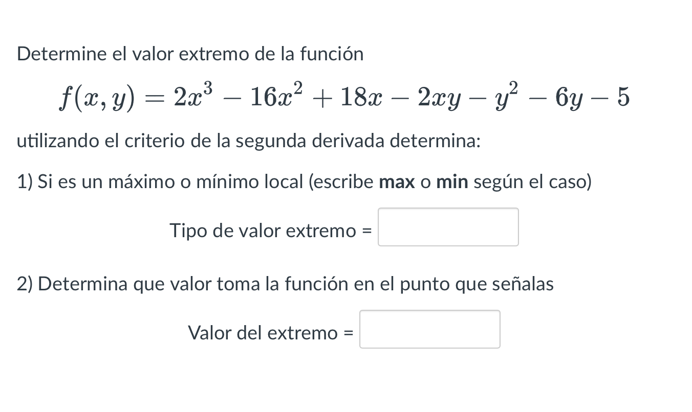 Determine el valor extremo de la función \[ f(x, y)=2 x^{3}-16 x^{2}+18 x-2 x y-y^{2}-6 y-5 \] utilizando el criterio de la s