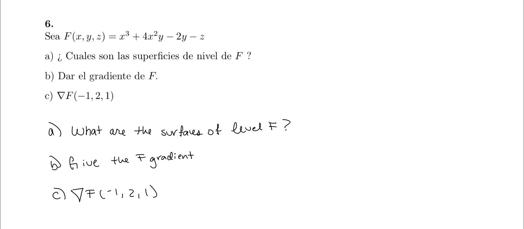 6. Sea \( F(x, y, z)=x^{3}+4 x^{2} y-2 y-z \) a) \& Cuales son las superficies de nivel de \( F \) ? b) Dar el gradiente de \