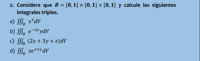 2. Considere que B = [0, 1] × [0,1] × [0,1] y calcule las siguientes integrales triples. a) SB x² dv SSSB b) ff e-xydV c) B (