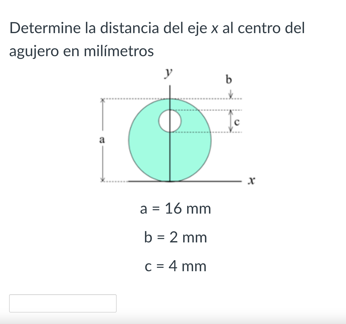 Determine la distancia del eje \( x \) al centro del agujero en milímetros \[ \begin{array}{c} a=16 \mathrm{~mm} \\ b=2 \math