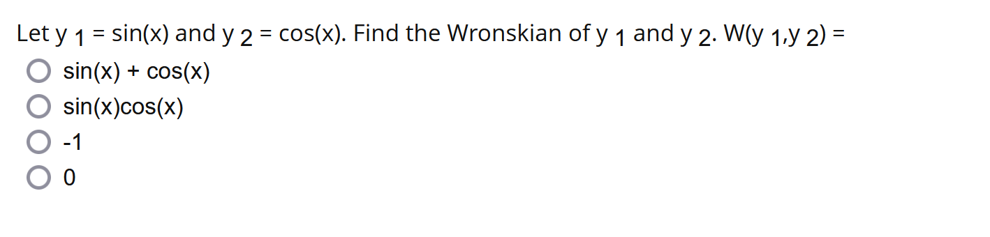 Let \( \mathrm{y}_{1}=\sin (\mathrm{x}) \) and \( \mathrm{y}_{2}=\cos (\mathrm{x}) \). Find the Wronskian of \( \mathrm{y}_{1