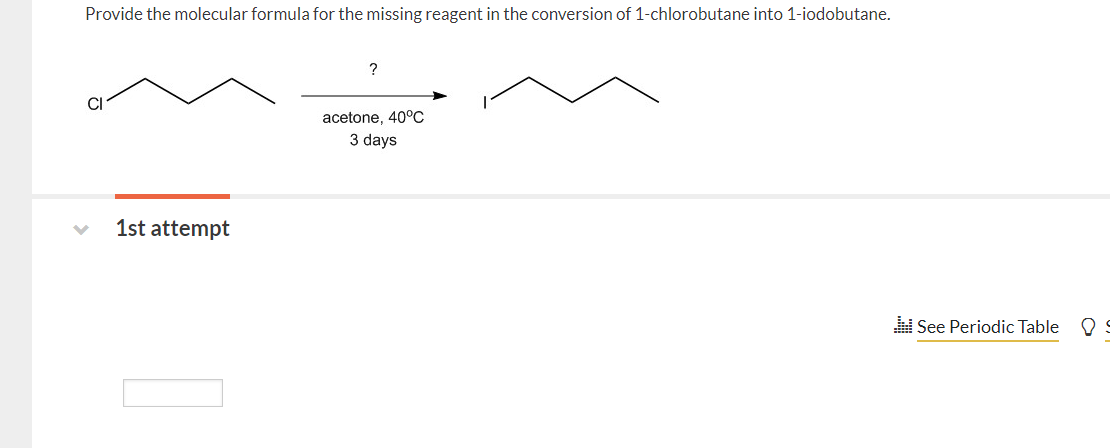 Provide the molecular formula for the missing reagent in the conversion of 1 -chlorobutane into 1 -iodobutane. 3 days
1st att