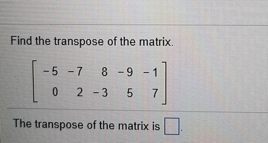 Solved Find the transpose of the matrix 5 78 -9-1 0 2 3 57 | Chegg.com