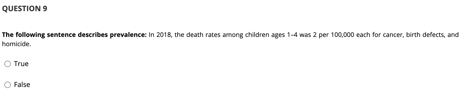 QUESTION 9 The following sentence describes prevalence: In 2018, the death rates among children ages 1-4 was 2 per 100,000 ea