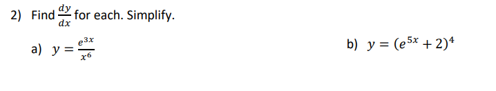 2) Find \( \frac{d y}{d x} \) for each. Simplify. a) \( y=\frac{e^{3 x}}{x^{6}} \) b) \( y=\left(e^{5 x}+2\right)^{4} \)
