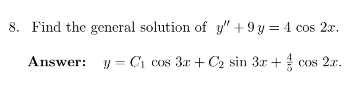 8. Find the general solution of y +9 y = 4 cos 2x. = Answer: y = C1 cos 3x + C2 sin 3x + COS 2x.