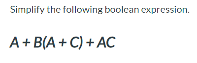 Solved Simplify The Following Boolean Expression. A+B(A +C) | Chegg.com