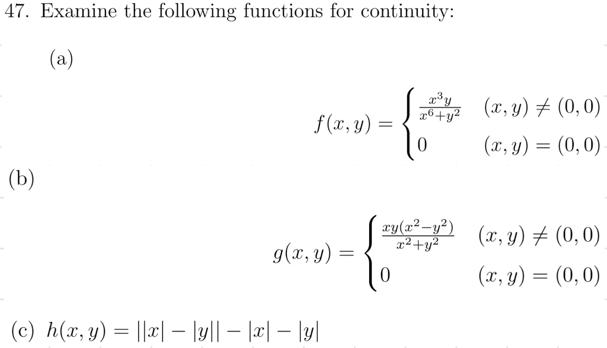 47. Examine the following functions for continuity: (a) \[ f(x, y)=\left\{\begin{array}{ll} \frac{x^{3} y}{x^{6}+y^{2}} & (x,