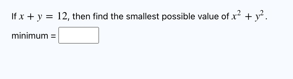 If x + y = 12, then find the smallest possible value of x² + y². minimum =