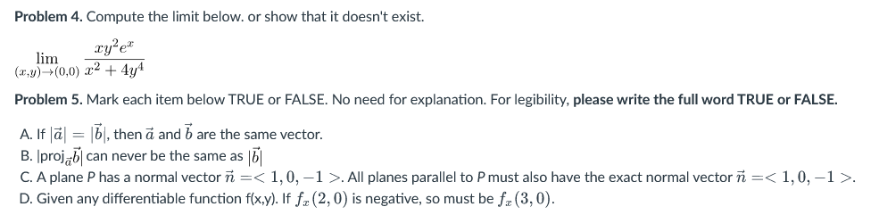 Problem 4. Compute the limit below. or show that it doesnt exist.
xy²ex
lim
(x,y) ?(0,0) x² + 4y4
Problem 5. Mark each item 