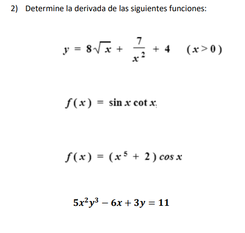 2) Determine la derivada de las siguientes funciones: \[ y=8 \sqrt{x}+\frac{7}{x^{2}}+4 \quad(x>0) \] \[ f(x)=\sin x \cot x \