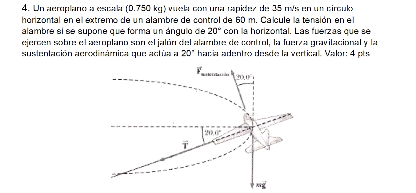 4. Un aeroplano a escala \( (0.750 \mathrm{~kg}) \) vuela con una rapidez de \( 35 \mathrm{~m} / \mathrm{s} \) en un círculo