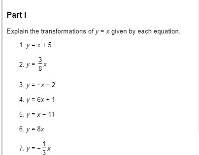 Part I Explain the transformations of y = x given by each equation. 1. y = x + 5 2. y = x 3. y = -x-2 4. y = 6x + 1 5. y = x